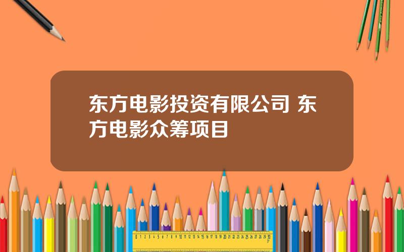 东方电影投资有限公司 东方电影众筹项目